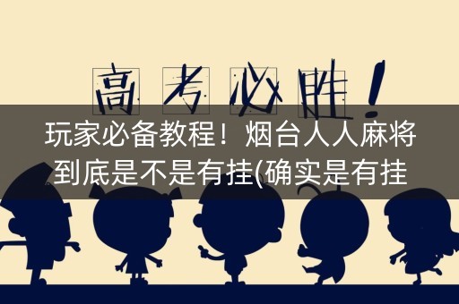 玩家必备教程！烟台人人麻将到底是不是有挂(确实是有挂)