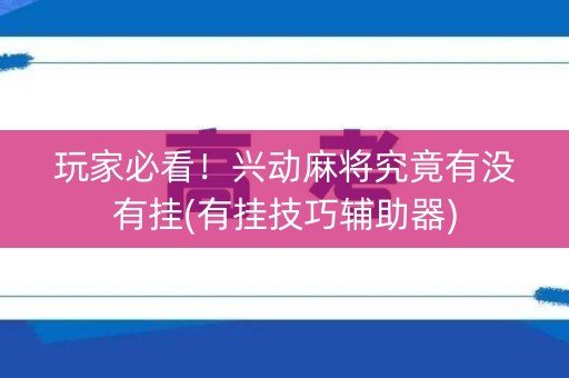 玩家必看！兴动麻将究竟有没有挂(有挂技巧辅助器)