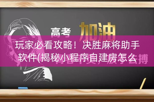 玩家必看攻略！决胜麻将助手软件(揭秘小程序自建房怎么赢)