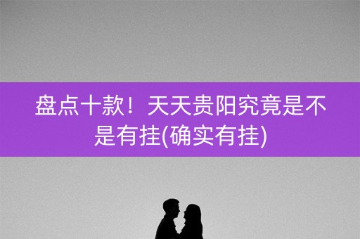 盘点十款！天天贵阳究竟是不是有挂(确实有挂)