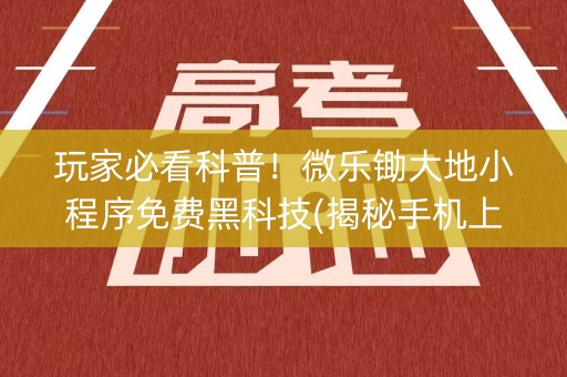 玩家必看科普！微乐锄大地小程序免费黑科技(揭秘手机上插件购买)