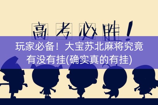 玩家必备！大宝苏北麻将究竟有没有挂(确实真的有挂)