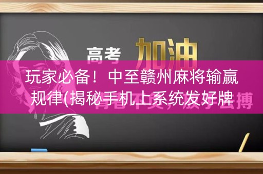 玩家必备！中至赣州麻将输赢规律(揭秘手机上系统发好牌)