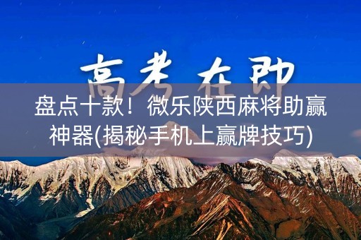 盘点十款！微乐陕西麻将助赢神器(揭秘手机上赢牌技巧)