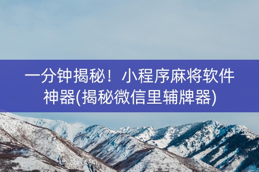 一分钟揭秘！小程序麻将软件神器(揭秘微信里辅牌器)