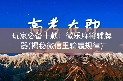 玩家必备十款！微乐麻将辅牌器(揭秘微信里输赢规律)