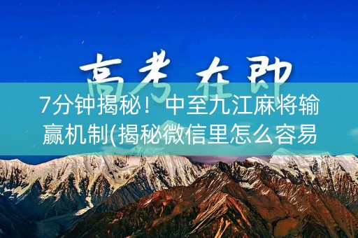 7分钟揭秘！中至九江麻将输赢机制(揭秘微信里怎么容易赢)