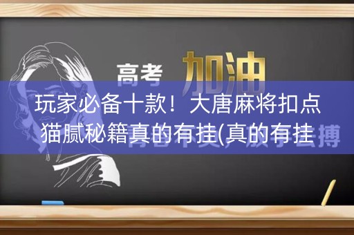 玩家必备十款！大唐麻将扣点猫腻秘籍真的有挂(真的有挂)