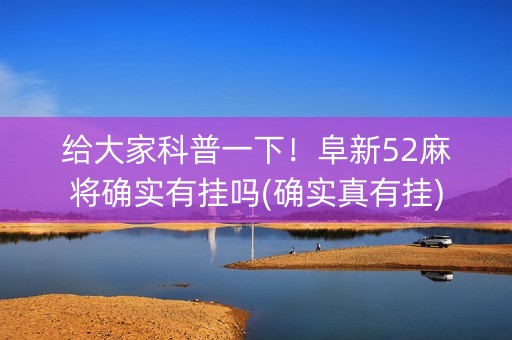 给大家科普一下！阜新52麻将确实有挂吗(确实真有挂)