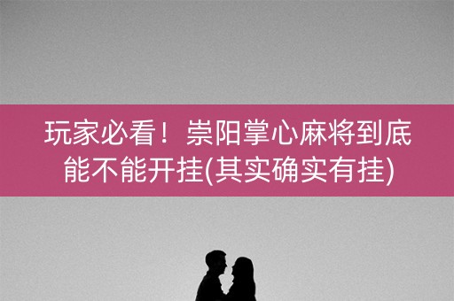 玩家必看！崇阳掌心麻将到底能不能开挂(其实确实有挂)