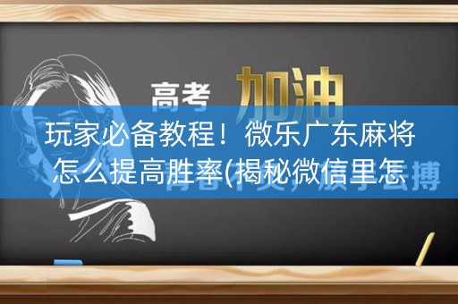玩家必备教程！微乐广东麻将怎么提高胜率(揭秘微信里怎么容易赢)