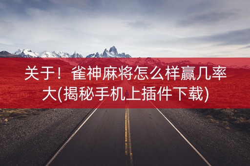 关于！雀神麻将怎么样赢几率大(揭秘手机上插件下载)