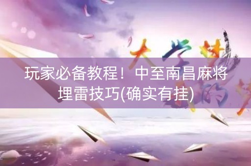 玩家必备教程！中至南昌麻将埋雷技巧(确实有挂)