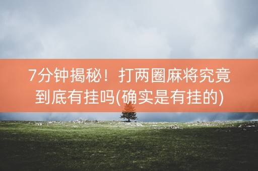 7分钟揭秘！打两圈麻将究竟到底有挂吗(确实是有挂的)