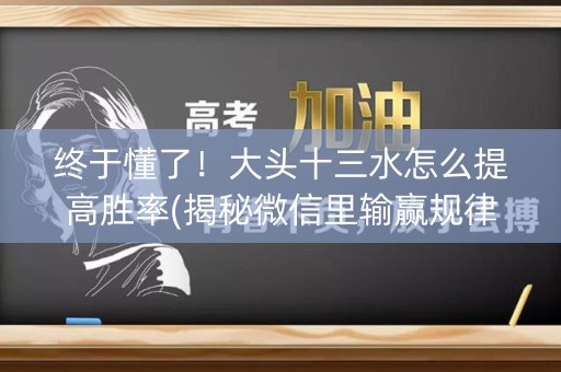 终于懂了！大头十三水怎么提高胜率(揭秘微信里输赢规律)