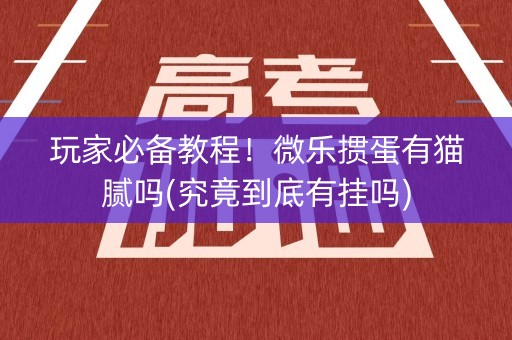 玩家必备教程！微乐掼蛋有猫腻吗(究竟到底有挂吗)