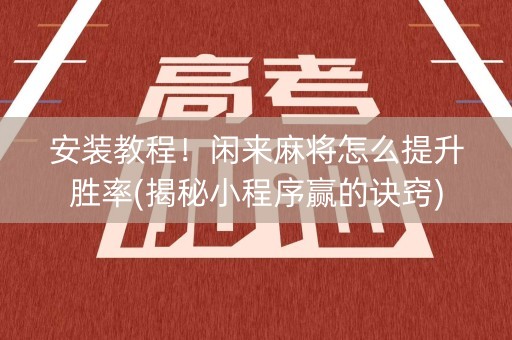 安装教程！闲来麻将怎么提升胜率(揭秘小程序赢的诀窍)