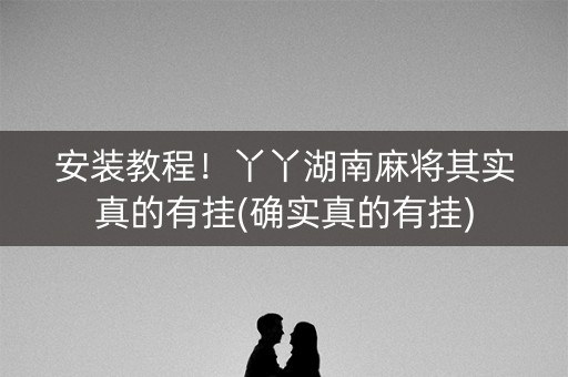 安装教程！丫丫湖南麻将其实真的有挂(确实真的有挂)