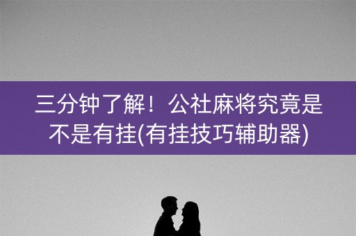 三分钟了解！公社麻将究竟是不是有挂(有挂技巧辅助器)