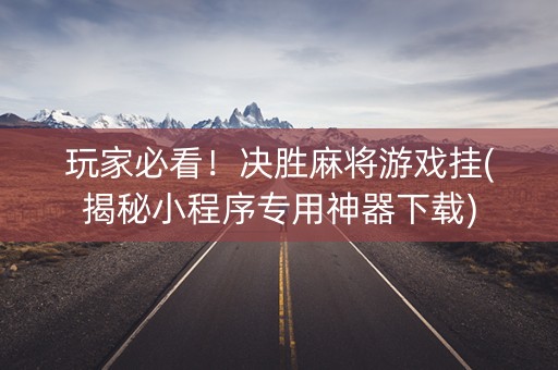 玩家必看！决胜麻将游戏挂(揭秘小程序专用神器下载)