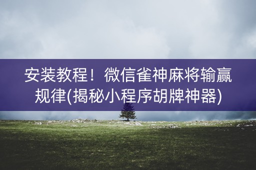 安装教程！微信雀神麻将输赢规律(揭秘小程序胡牌神器)