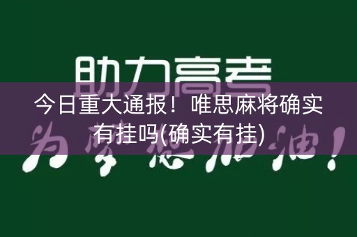 今日重大通报！唯思麻将确实有挂吗(确实有挂)