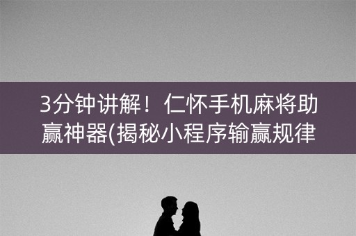 3分钟讲解！仁怀手机麻将助赢神器(揭秘小程序输赢规律)