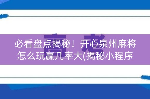 必看盘点揭秘！开心泉州麻将怎么玩赢几率大(揭秘小程序确实有猫腻)