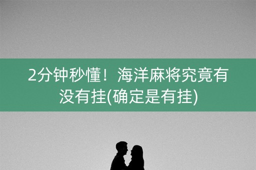 2分钟秒懂！海洋麻将究竟有没有挂(确定是有挂)