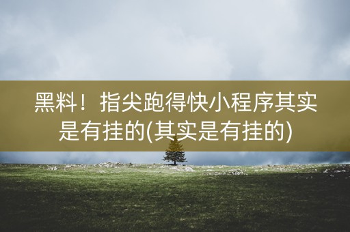 黑料！指尖跑得快小程序其实是有挂的(其实是有挂的)