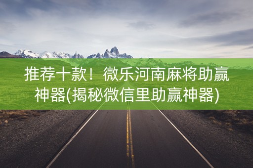 推荐十款！微乐河南麻将助赢神器(揭秘微信里助赢神器)