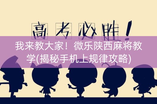 我来教大家！微乐陕西麻将教学(揭秘手机上规律攻略)
