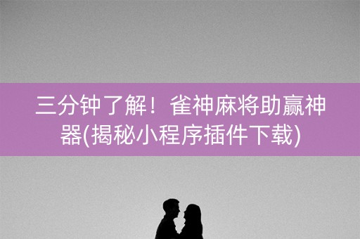 三分钟了解！雀神麻将助赢神器(揭秘小程序插件下载)