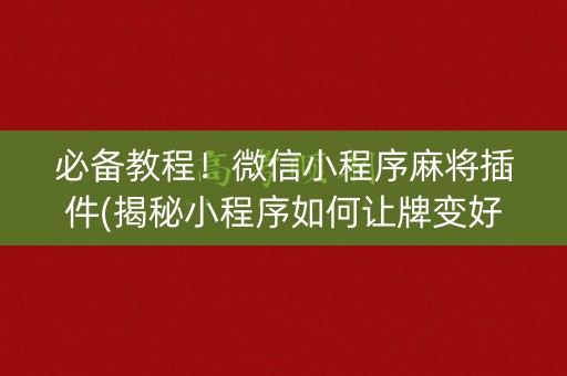 必备教程！微信小程序麻将插件(揭秘小程序如何让牌变好)
