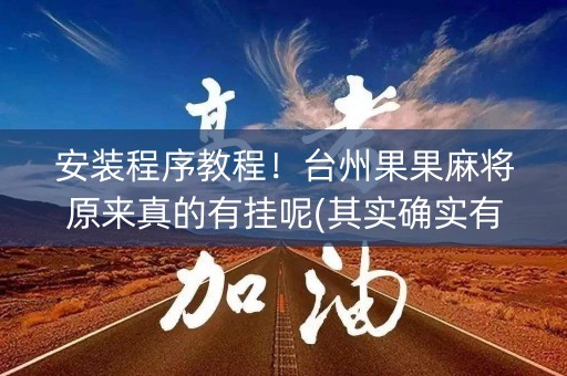 安装程序教程！台州果果麻将原来真的有挂呢(其实确实有挂)