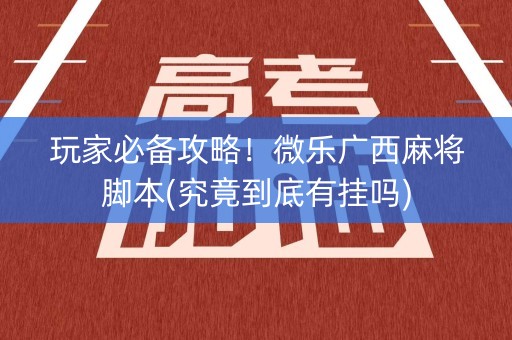 玩家必备攻略！微乐广西麻将脚本(究竟到底有挂吗)