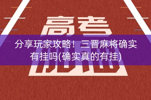 分享玩家攻略！三晋麻将确实有挂吗(确实真的有挂)