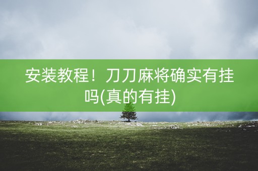 安装教程！刀刀麻将确实有挂吗(真的有挂)