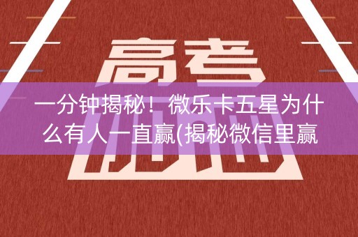 一分钟揭秘！微乐卡五星为什么有人一直赢(揭秘微信里赢的秘诀)