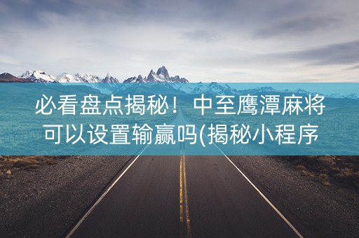 必看盘点揭秘！中至鹰潭麻将可以设置输赢吗(揭秘小程序必备神器)