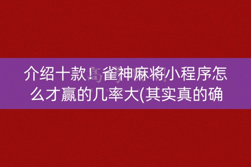 介绍十款！雀神麻将小程序怎么才赢的几率大(其实真的确实有挂)