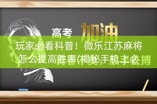 玩家必看科普！微乐江苏麻将怎么提高胜率(揭秘手机上必备神器)