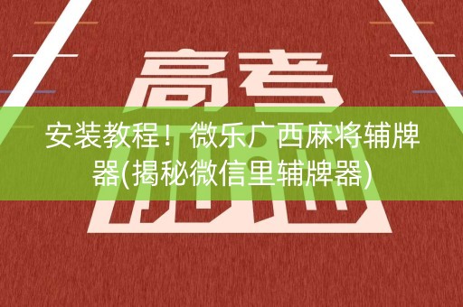 安装教程！微乐广西麻将辅牌器(揭秘微信里辅牌器)