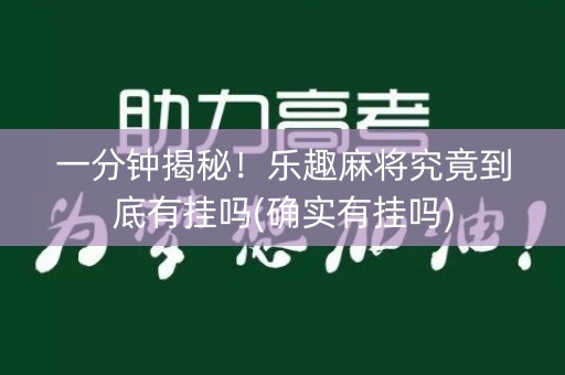 一分钟揭秘！乐趣麻将究竟到底有挂吗(确实有挂吗)