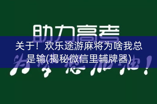 关于！欢乐途游麻将为啥我总是输(揭秘微信里辅牌器)