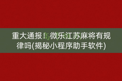 重大通报！微乐江苏麻将有规律吗(揭秘小程序助手软件)