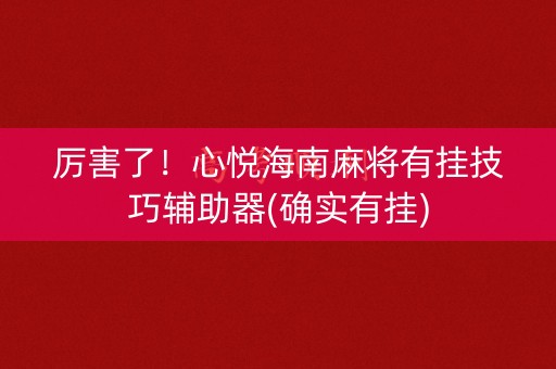 厉害了！心悦海南麻将有挂技巧辅助器(确实有挂)