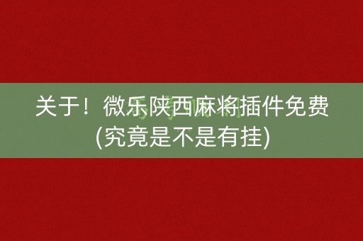 关于！微乐陕西麻将插件免费(究竟是不是有挂)