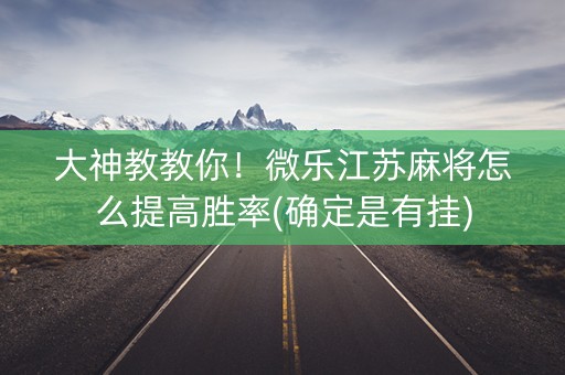 大神教教你！微乐江苏麻将怎么提高胜率(确定是有挂)