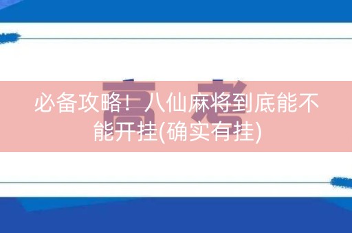 必备攻略！八仙麻将到底能不能开挂(确实有挂)